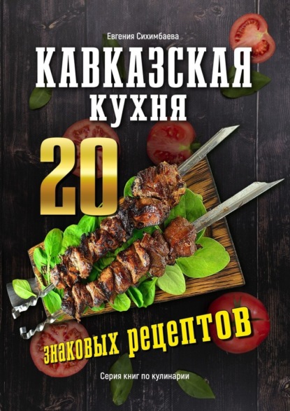 Скачать книгу Кавказская кухня: 20 знаковых рецептов