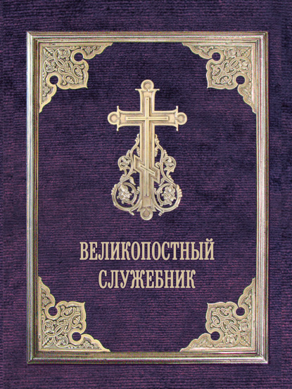 Скачать книгу Великопостный служебник. Службы Великого поста. Пособие для священнослужителей