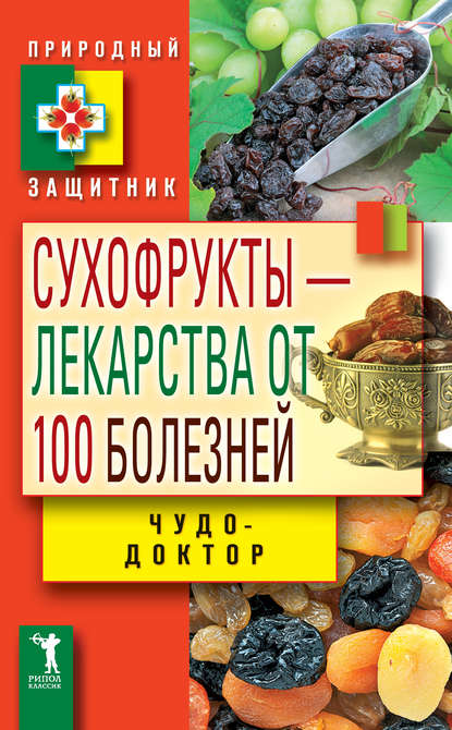 Скачать книгу Сухофрукты – лекарства от 100 болезней. Чудо-доктор