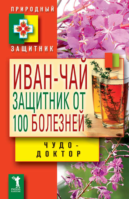 Скачать книгу Иван-чай. Защитник от 100 болезней