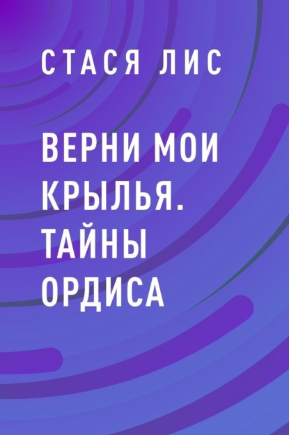 Скачать книгу Верни мои крылья. Тайны Ордиса