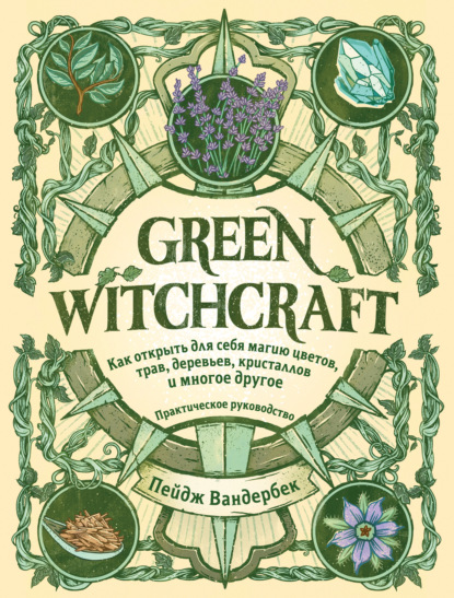 Скачать книгу Green Witchcraft. Как открыть для себя магию цветов, трав, деревьев, кристаллов и многое другое