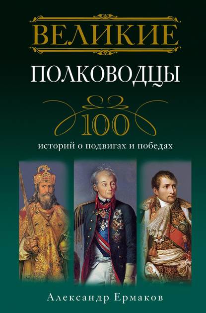 Скачать книгу Великие полководцы. 100 историй о подвигах и победах