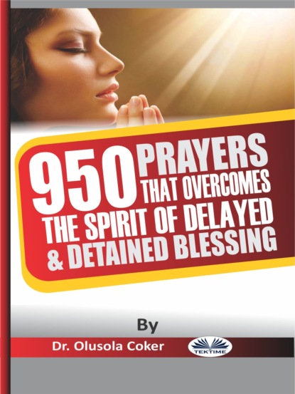 Скачать книгу 950 Prayers That Overcome The Spirit Of Delayed And Detained Blessings