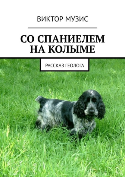 Скачать книгу СО СПАНИЕЛЕМ НА КОЛЫМЕ. РАССКАЗ ГЕОЛОГА