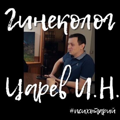 Скачать книгу Психотарий Подкаст#10 - Гинеколог [Царев И.Н.]