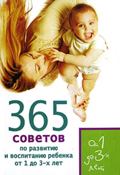 Скачать книгу 365 советов по развитию и воспитанию ребенка от 1 до 3 лет