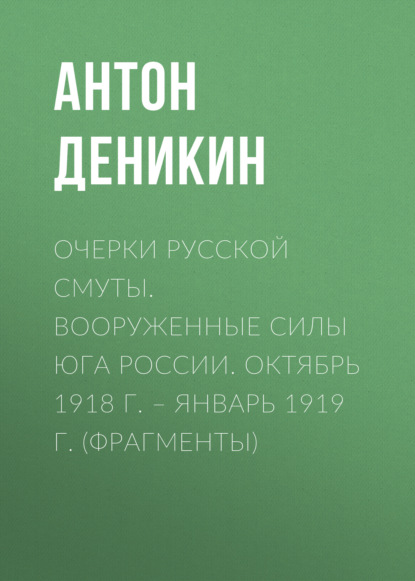 Скачать книгу Очерки русской смуты. Вооруженные силы Юга России. Октябрь 1918 г. – Январь 1919 г. (фрагменты)