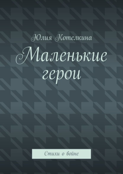 Скачать книгу Маленькие герои. Стихи о войне