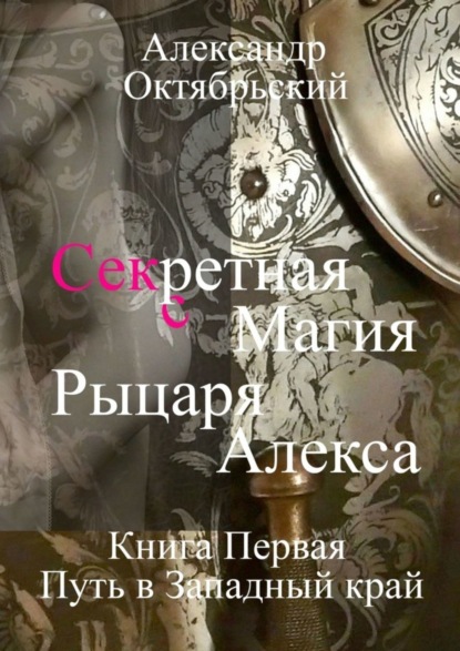 Скачать книгу Секретная магия рыцаря Алекса. Книга Первая. Путь в Западный край