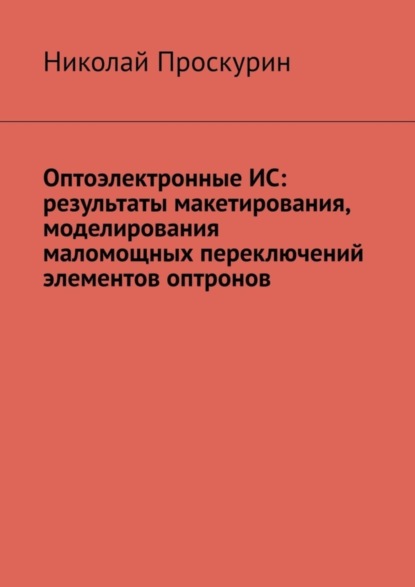 Скачать книгу Оптоэлектронные ИС: результаты макетирования, моделирования маломощных переключений элементов оптронов