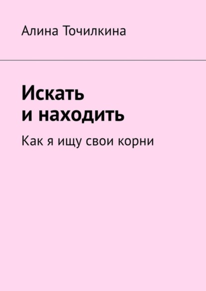 Скачать книгу Искать и находить. Как я ищу свои корни