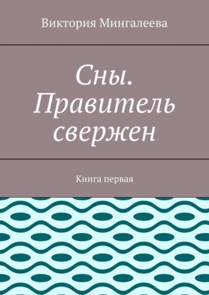 Скачать книгу Сны. Правитель свержен. Книга первая