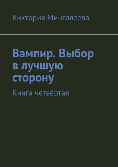 Скачать книгу Вампир. Выбор в лучшую сторону. Книга четвёртая