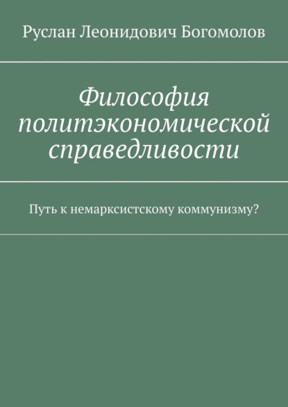 Скачать книгу Философия политэкономической справедливости. Путь к немарксистскому коммунизму?