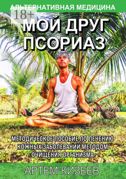 Мой друг псориаз. Методическое пособие по лечению кожных заболеваний методом очищения организма