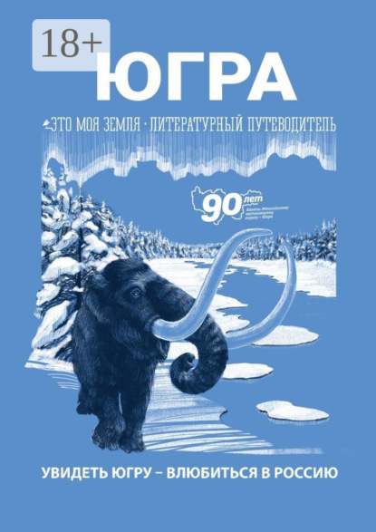 Югра. Увидеть Югру – влюбиться в Россию. Литературный путеводитель. Это моя земля