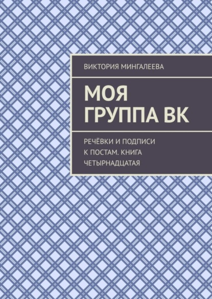 Скачать книгу Моя группа ВК. Речёвки и подписи к постам. Книга четырнадцатая