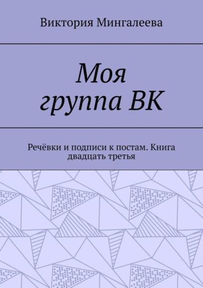 Скачать книгу Моя группа ВК. Речёвки и подписи к постам. Книга двадцать третья