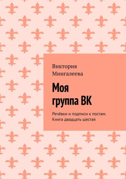 Скачать книгу Моя группа ВК. Речёвки и подписи к постам. Книга двадцать шестая