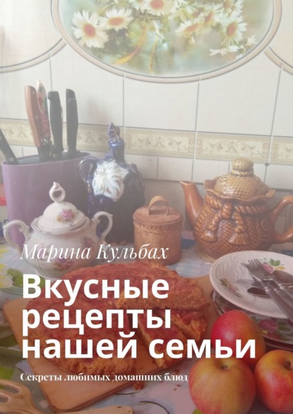 Скачать книгу Вкусные рецепты нашей семьи. Секреты любимых домашних блюд