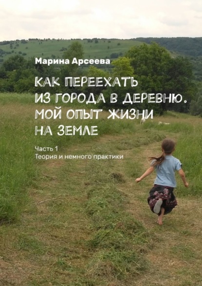 Скачать книгу Как переехать из города в деревню. Мой опыт жизни на земле. Часть 1. Теория и немного практики