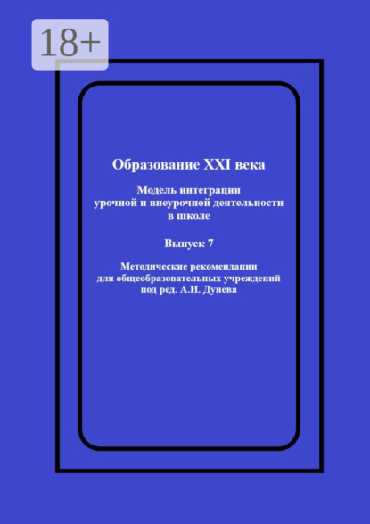 Скачать книгу Образование XXI века: Модель интеграции урочной и внеурочной деятельности в школе. Методические рекомендации для общеобразовательных учреждений под ред. А.И. Дунева