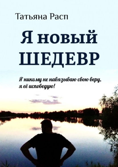 Скачать книгу Я новый ШЕДЕВР. Я ни кому не навязываю свою веру, я ее исповедую!