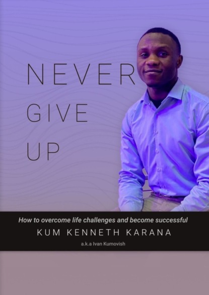 Скачать книгу NEVER GIVE UP. How to Overcome life challenges and become Successful
