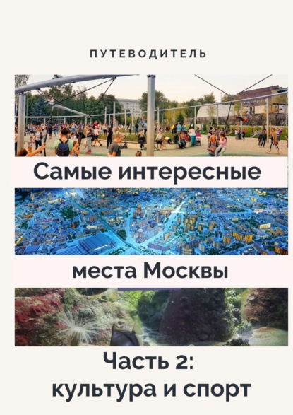Скачать книгу Самые интересные места Москвы. Часть 2: культура и спорт