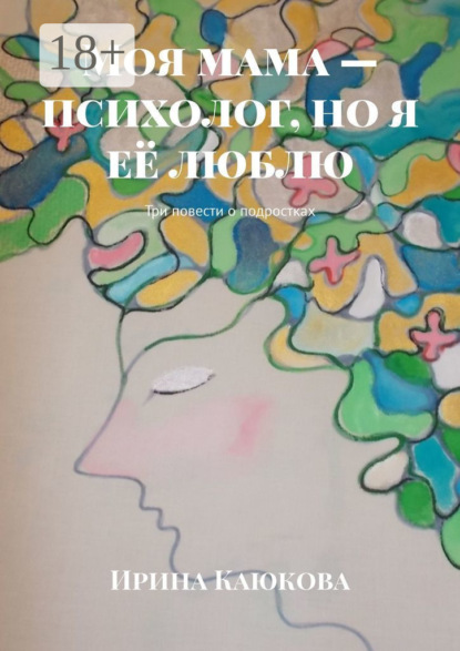 Моя мама – психолог, но я её люблю. Три повести о подростках