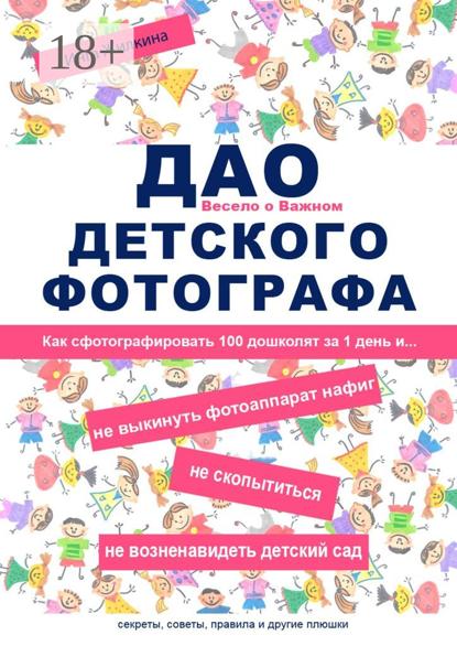 Скачать книгу ДАО детского фотографа. Как сфотографировать 100 дошколят за 1 день и… не выкинуть фотоаппарат нафиг, не скопытиться, не возненавидеть детский сад