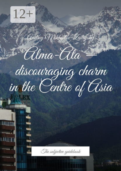 Скачать книгу Alma-Ata – discouraging charm in the Centre of Asia. The subjective guidebook