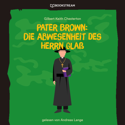 Скачать книгу Pater Brown: Die Abwesenheit des Herrn Glaß (Ungekürzt)