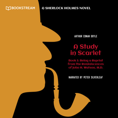 Скачать книгу Being a Reprint from the Reminiscences of John H. Watson, M.D. - A Sherlock Holmes Novel - A Study in Scarlet, Book 1 (Unabridged)