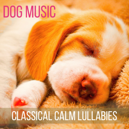 Скачать книгу Dog Music (Classical Calm Lullabies for Your Pets)