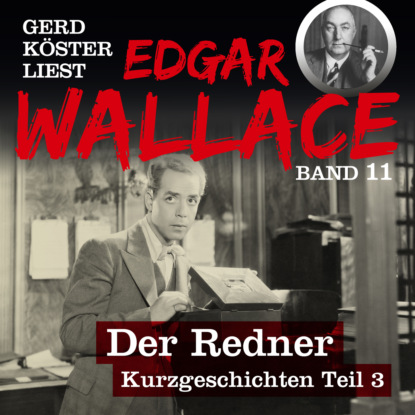 Скачать книгу Der Redner - Gerd Köster liest Edgar Wallace - Kurzgeschichten Teil 3, Band 11 (Ungekürzt)