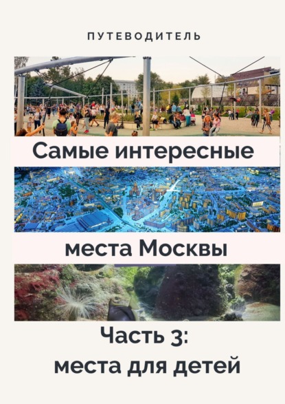 Скачать книгу Самые интересные места Москвы. Часть 3: места для детей