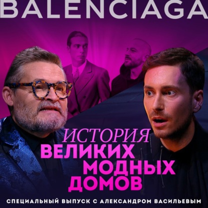 Скачать книгу Александр Васильев. Об истории модного дома Balenciaga и о том, как его изменил Демна Гвасалия