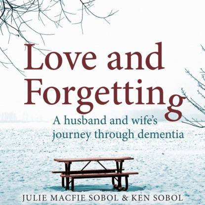 Скачать книгу Love and Forgetting - A Husband and Wife's Journey through Dementia (Unabridged)