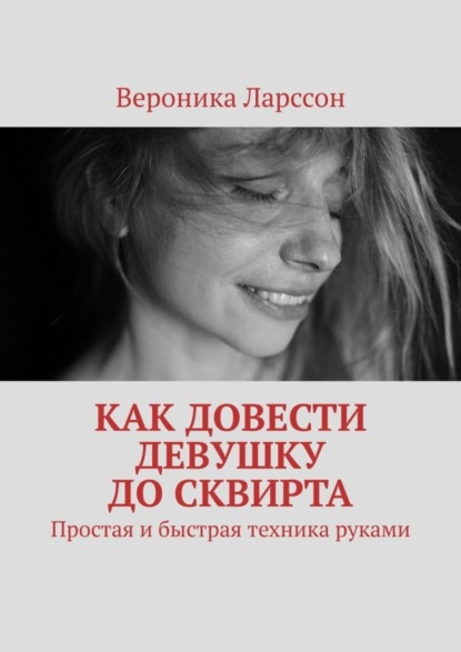 Скачать книгу Как довести девушку до сквирта. Простая и быстрая техника руками