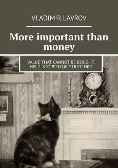 Скачать книгу More important than money. Value that cannot be bought, held, stopped or stretched