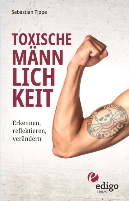Скачать книгу Toxische Männlichkeit. Erkennen, reflektieren, verändern. Geschlechterrollen, Sexismus, Patriarchat, und Feminismus: Ein Buch über die Sozialisierung von Männern.