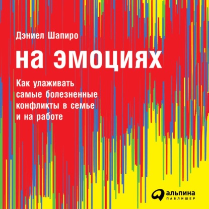 Скачать книгу На эмоциях: Как улаживать самые болезненные конфликты в семье и на работе