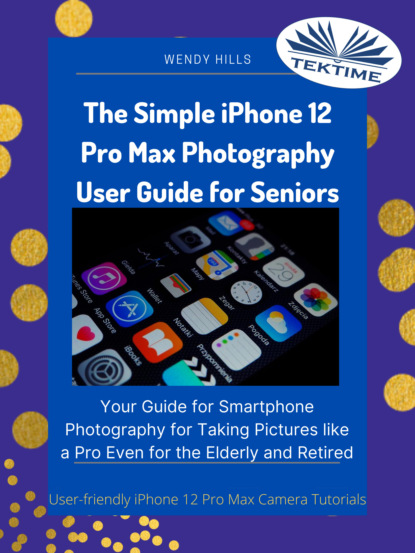 Скачать книгу The Simple IPhone 12 Pro Max Photography User Guide For Seniors