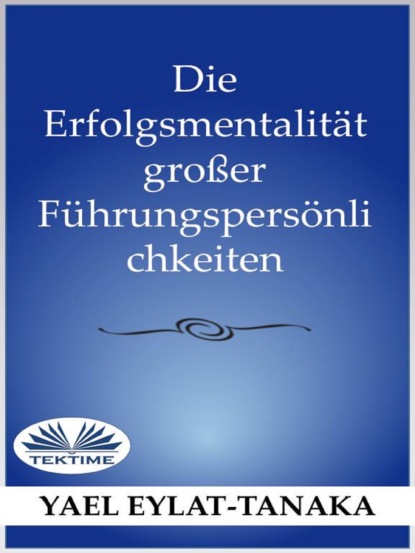 Скачать книгу Die Erfolgsmentalität Großer Führungspersönlichkeiten