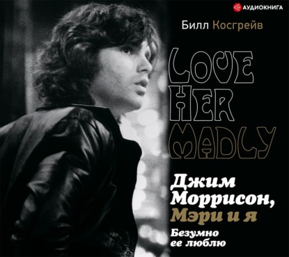 Скачать книгу Джим Моррисон, Мэри и я. Безумно ее люблю. Love Her Madly