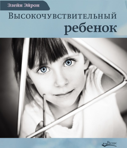 Скачать книгу Высокочувствительный ребенок. Как помочь нашим детям расцвести в этом тяжелом мире