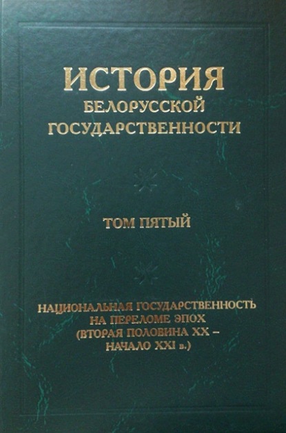 Скачать книгу История белорусской государственности. Том пятый. Национальная государственность на переломе эпох (вторая половина ХХ – начало ХХI в.)