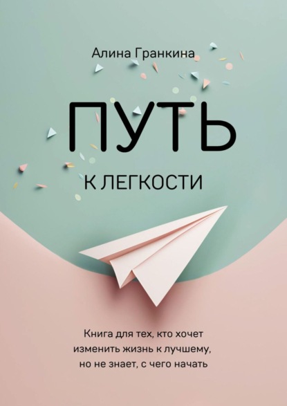 Скачать книгу Путь к легкости. Книга для тех, кто хочет изменить жизнь к лучшему, но не знает, с чего начать